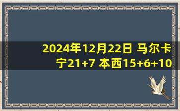 2024年12月22日 马尔卡宁21+7 本西15+6+10 爵士4人得分15+轻取篮网